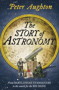 The Story of Astronomy Peter Aughton Author