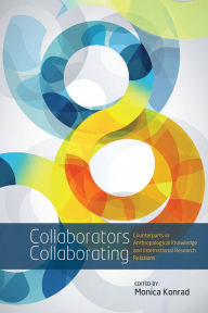 Collaborators Collaborating: Counterparts in Anthropological Knowledge and International Research Relations Monica Konrad Editor