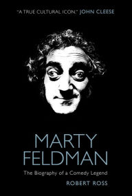 Marty Feldman: The Biography of a Comedy Legend Robert Ross Author
