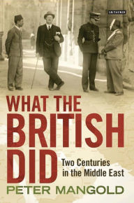 What the British Did: Two Centuries in the Middle East Peter Mangold Author