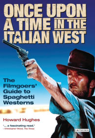 Once Upon A Time in the Italian West: The Filmgoers' Guide to Spaghetti Westerns Howard Hughes Author