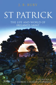 St Patrick: The Life and World of Ireland's Saint J. B. Bury Author