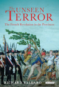 The Unseen Terror: The French Revolution in the Provinces - Richard Ballard
