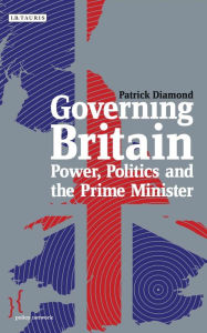 Governing Britain: Power, Politics and the Prime Minister Patrick Diamond Author