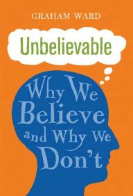 Unbelievable: Why We Believe and Why We Don't Graham Ward Author