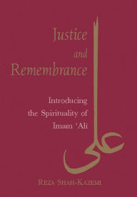 Justice and Remembrance: Introducing the Spirituality of Imam Ali Reza Shah-Kazemi Author