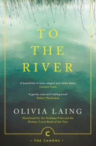 To the River: A Journey Beneath the Surface Olivia Laing Author