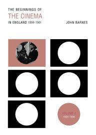 The Beginnings Of The Cinema In England, 1894-1901: Volume 1: 1894-1896 John Barnes Author