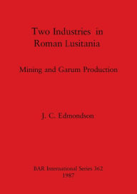 Two Industries in Roman Lusitania: Mining and Garum Production J C Edmondson Author