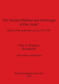 The Ancient Harbour and Anchorage at Dor, Israel: Results of the Underwater Surveys 1976 - 1991 Sean A. Kingsley Author