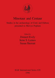 Minotaur and Centaur: Studies in the Archaeology of Crete and Euboea Presented to Mervyn Popham Doniert Evely Editor