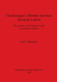 Charlemagne's Months and Their Bavarian Labours: The Politics of the Seasons in the Carolingian Empire Carl I. Hammer Author