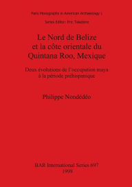 Le Nord de Belize et la côte orientale du Quintana Roo, Mexique: Deux évolutions de l'occupation maya à la période préhispanique (BAR International)