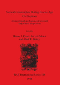 Natural Catastrophes during Bronze Age Civilisations: Archaeological, Geological, Astronomical and Cultural Perspectives Benny J. Peisers Author