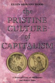The Pristine Culture of Capitalism: A Historical Essay on Old Regimes and Modern States Ellen Meiksins Wood Author