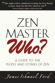 Zen Master Who?: A Guide to the People and Stories of Zen James Ishmael Ford Author