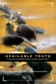 Available Truth: Excursions into Buddhist Wisdom and the Natural World Nyanasobhano Author