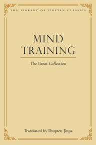 Mind Training: The Great Collection Thupten Jinpa Ph.D. Ph.D. Editor