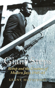 Giant Steps: Bebop And The Creators Of Modern Jazz, 1945-65 Kenny Mathieson Author