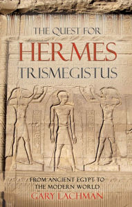 The Quest for Hermes Trismegistus: From Ancient Egypt to the Modern World Gary Lachman Author