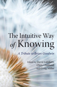 The Intuitive Way of Knowing: A Tribute to Brian Goodwin David Lambert Editor