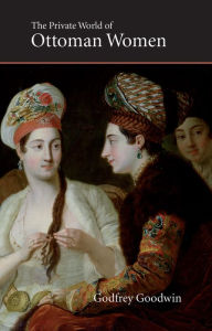 Private World of Ottoman Women Godfrey Goodwin Author