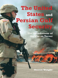 The United States and Persian Gulf Security, The: The Foundations of the War on Terror Steven Wright Author