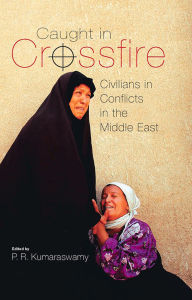Caught in Crossfire: Civilians in Conflicts in the Middle East P.R. Kumaraswamy Author