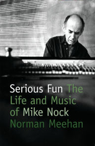 Serious Fun: The Life and Music of Mike Nock - Norman Meehan