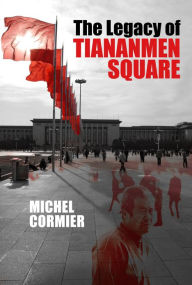 The Legacy of Tiananmen Square Michel Cormier Author