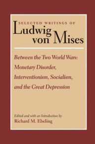 Between the Two World Wars: Monetary Disorder, Interventionism, Socialism, and the Great Depression Ludwig von Mises Author