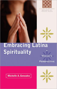 Embracing Latina Spirituality: A Woman's Perspective: A Woman's Perspective - Michelle A. Gonzalez