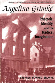 Angelina Grimke: Rhetoric, Identity and the Radical Imagination - Stephen H. Browne