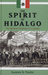 Spirit of Hidalgo: The Mexican Revolution in Coahuila - Suzanne B. Pasztor