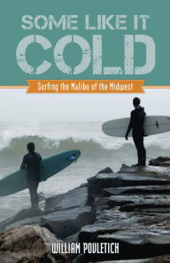 Some Like It Cold: Surfing the Malibu of the Midwest - William Povletich