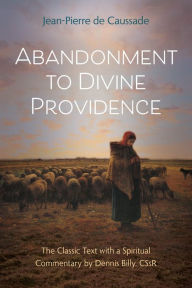 Abandonment to Divine Providence: The Classic Text with a Spiritual Commentary by Dennis Billy, CSsR Jean-Pierre de Caussade Author