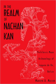 In the Realm of Nachan Kan: Postclassic Maya Archaeology at Laguna de on, Belize - Marilyn A. Masson
