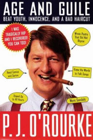 Age and Guile Beat Youth, Innocence, and a Bad Haircut: 25 Years of P. J. O'Rourke P. J. O'Rourke Author