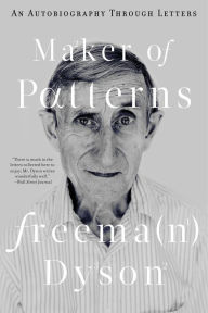 Maker of Patterns: An Autobiography through Letters Freeman Dyson Author