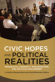 Civic Hopes and Political Realities: Immigrants, Community Organizations, and Political Engagement S. Karthick Ramakrishnan Editor
