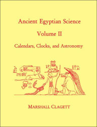 Ancient Egyptian Science: Calendars, Clocks, and Astronomy Marshall Clagett Author