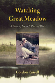 Watching Great Meadow: A Place of Joy, A Place of Woe Gordon Russell Author