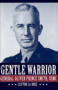 Gentle Warrior: General Oliver Prince Smith, USMC - Clifton La Bree