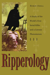 Ripperology: A Study of the World's First Serial Killer and a Literary Phenomenon Robin Odell Author
