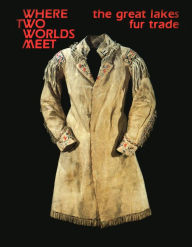 Where Two Worlds Meet: The Great Lakes Fur Trade - Carolyn Gilman