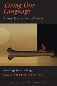 Living Our Language: Ojibwe Tales and Oral Histories Anton Treuer Author