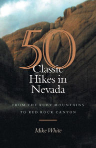 50 Classic Hikes In Nevada: From The Ruby Mountains To Red Rock Canyon Mike White Author