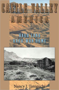 Castle Valley America: Hard Land, Hard-won Home Nancy Taniguchi Author