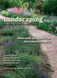 Landscaping on the New Frontier: Waterwise Design for the Intermountain West Susan E. Meyer Author