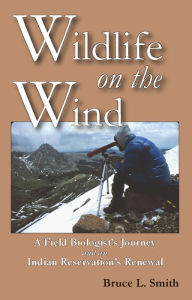 Wildlife on the Wind: A Field Biologist's Journey and an Indian Reservation's Renewal - Bruce L. Smith